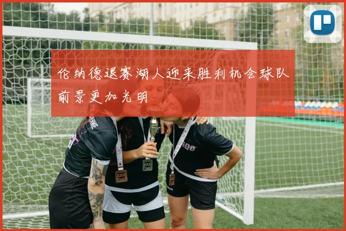 伦纳德退赛湖人迎来胜利机会球队前景更加光明