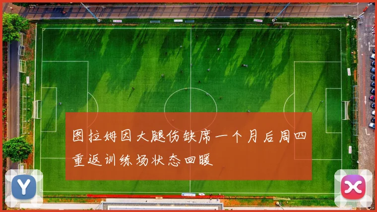 图拉姆因大腿伤缺席一个月后周四重返训练场状态回暖