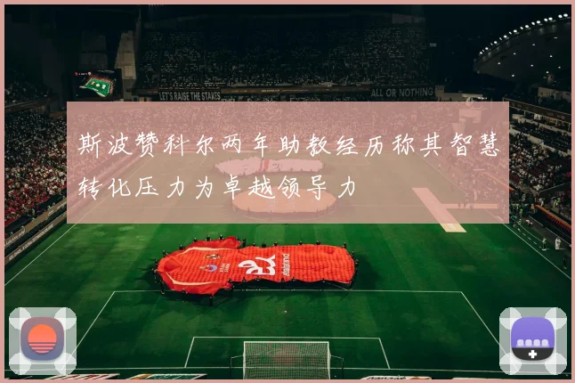 斯波赞科尔两年助教经历称其智慧转化压力为卓越领导力