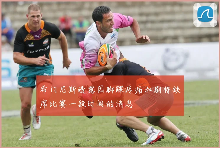 希门尼斯透露因脚踝疼痛加剧将缺席比赛一段时间的消息