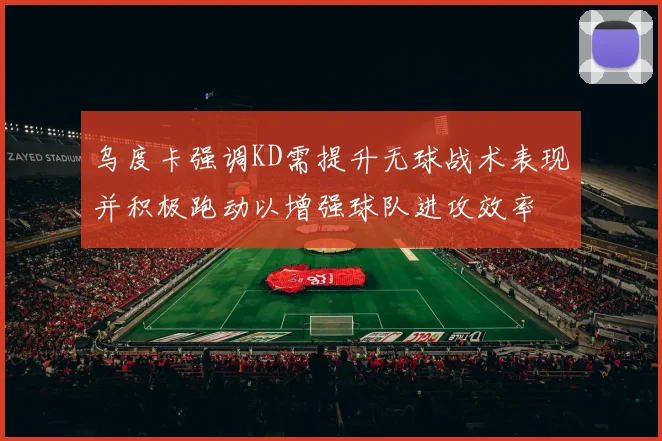 乌度卡强调KD需提升无球战术表现并积极跑动以增强球队进攻效率