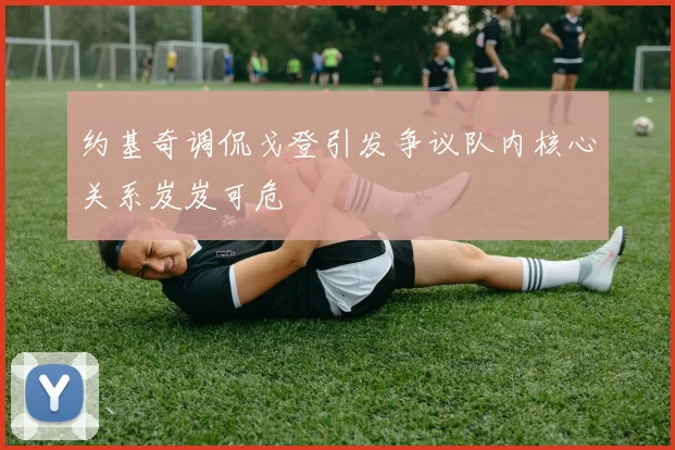 约基奇调侃戈登引发争议队内核心关系岌岌可危