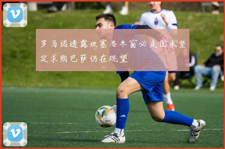 罗马诺透露坎塞洛冬窗必走国米坚定求购巴萨仍在观望