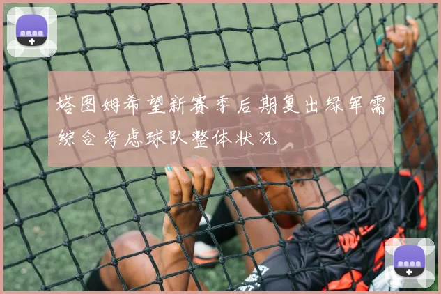 塔图姆希望新赛季后期复出绿军需综合考虑球队整体状况