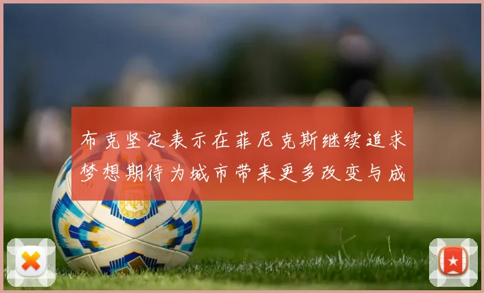 布克坚定表示在菲尼克斯继续追求梦想期待为城市带来更多改变与成就
