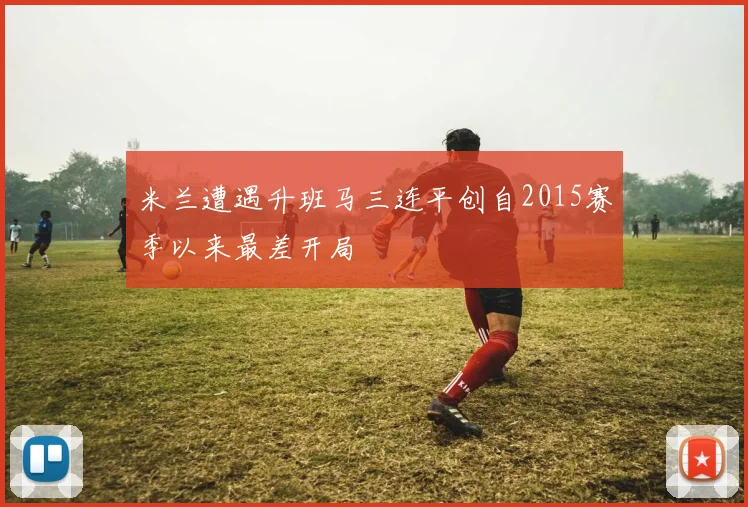 米兰遭遇升班马三连平创自2015赛季以来最差开局