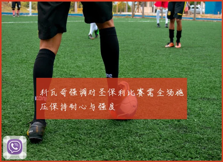 科瓦奇强调对圣保利比赛需全场施压保持耐心与强度