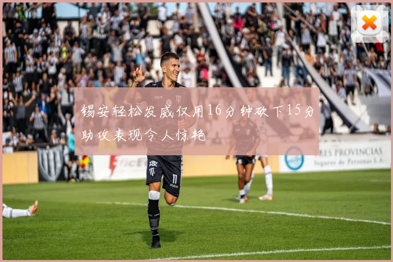 锡安轻松发威仅用16分钟砍下15分助攻表现令人惊艳