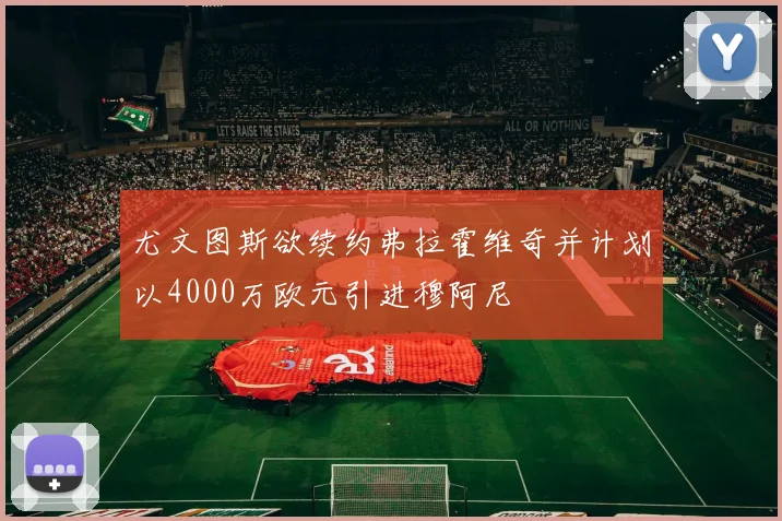 尤文图斯欲续约弗拉霍维奇并计划以4000万欧元引进穆阿尼