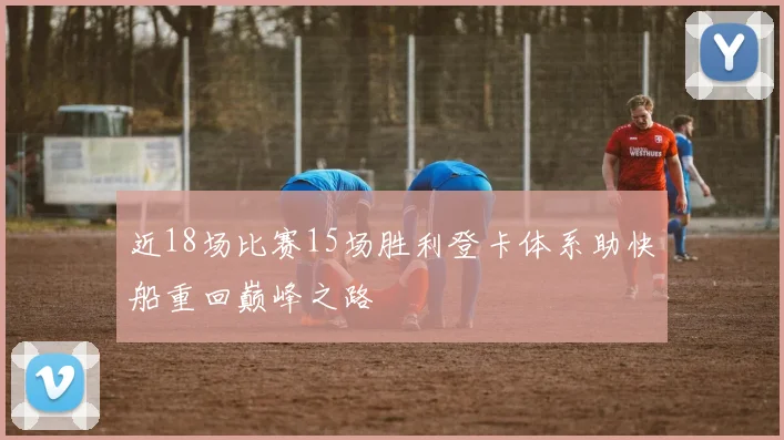 近18场比赛15场胜利登卡体系助快船重回巅峰之路