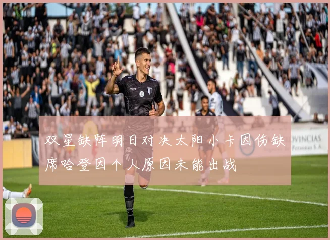 双星缺阵明日对决太阳小卡因伤缺席哈登因个人原因未能出战