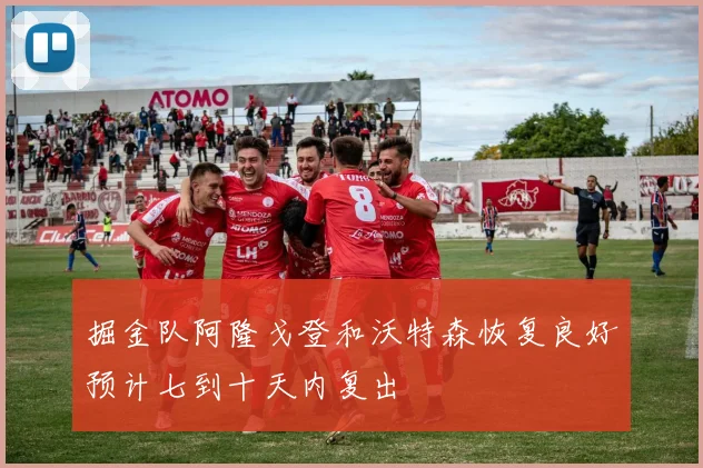 掘金队阿隆戈登和沃特森恢复良好预计七到十天内复出