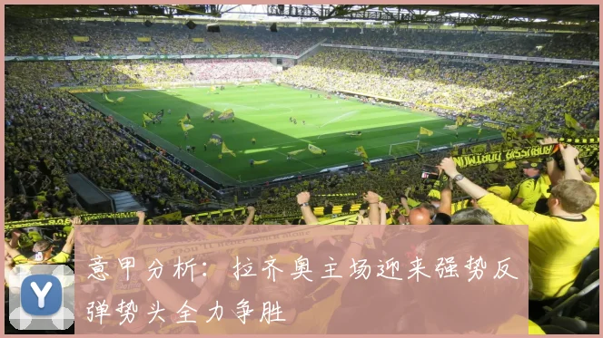 意甲分析：拉齐奥主场迎来强势反弹势头全力争胜