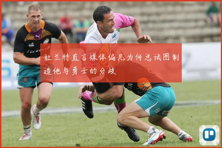 杜兰特直言媒体偏见为何总试图制造他与勇士的分歧